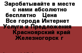 Заробатывайте в месте с нами абсолютно бесплатно › Цена ­ 450 - Все города Интернет » Услуги и Предложения   . Красноярский край,Железногорск г.